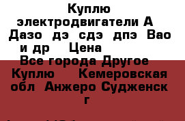 Куплю электродвигатели А4, Дазо, дэ, сдэ, дпэ, Вао и др. › Цена ­ 100 000 - Все города Другое » Куплю   . Кемеровская обл.,Анжеро-Судженск г.